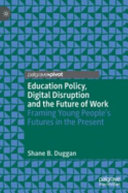 Education policy, digital disruption and the future of work : framing young people's futures in the present /