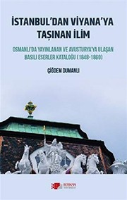 İstanbul'dan Viyana'ya taşınan ilim : Osmanlı'da yayınlanan ve Avusturya'ya ulaşan basılı eserler kataloğu (1848-1860) /