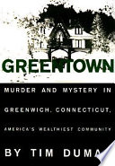 Greentown : murder and mystery in Greenwich, America's wealthiest community /