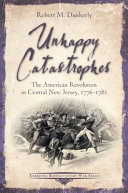 Unhappy catastrophes : the American Revolution in Central New Jersey, 1776-1782 /