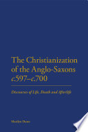 The christianization of the Anglo-Saxons, c. 597-c.700 : discourses of life, death and afterlife /