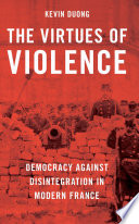 The virtues of violence : democracy against disintegration in modern France /