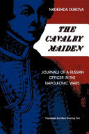 The cavalry maiden : journals of a Russian officer in the Napoleonic wars /