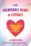 The vulnerable heart of literacy : centering trauma as powerful pedagogy /