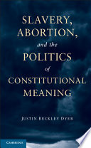 Slavery, abortion, and the politics of constitutional meaning /