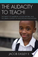 The audacity to teach! : the impact of leadership, school reform, and the urban context on educational innovations /