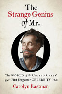 The strange genius of Mr. O : the world of the United States' first forgotten celebrity /