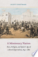 A missionary nation : race, religion, and Spain's age of liberal imperialism, 1841-1881 /