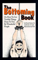 The bottoming book, or, How to get terrible things done to you by wonderful people /