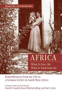 Africa : what it gave me, what it took from me : remembrances from my life as a German settler in South West Africa /