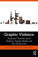 Graphic violence : illustrated theories about violence, popular media, and our social lives /