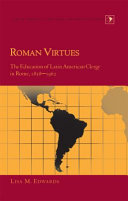 Roman virtues : the education of Latin American clergy in Rome, 1858-1962 /