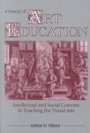 A history of art education : intellectual and social currents in teaching the visual arts /