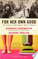 For her own good : two centuries of the experts' advice to women /