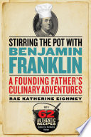 Stirring the pot with Benjamin Franklin : a founding father's culinary adventures /