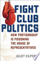 Fight club politics : how partisanship is poisoning the House of Representatives /
