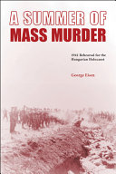 A summer of mass murder : 1941 rehearsal for the Hungarian Holocaust /