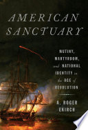American Sanctuary : Mutiny, Martyrdom, And National Identity In The Age of Revolution /
