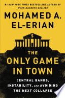 The only game in town : central banks, instability, and avoiding the next collapse /