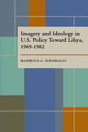 Imagery and ideology in U.S. policy toward Libya, 1969-1982 /