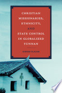 Christian missionaries, ethnicity, and state control in globalized Yunnan /