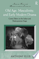 Old age, masculinity, and early modern drama : comic elders on the Italian and Shakespearean stage /