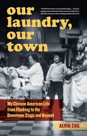 Our laundry, our town : my Chinese American life from Flushing to the downtown stage and beyond /