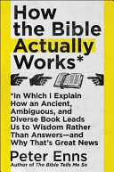 How the Bible actually works : in which I explain how an ancient, ambiguous, and diverse book leads us to wisdom rather than answers--and why that's great news /