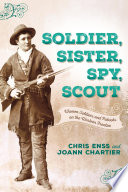 Soldier, sister, spy, scout : women soldiers and patriots on the Western frontier /