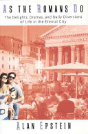 As the Romans do : the delights, dramas, and daily diversions of life in the eternal city /