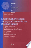 Local court, provincial society and justice in the Ottoman Empire : legal practice and dispute resolution in Çankırı and Kastamonu (1652-1744) /