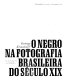 O negro na fotografia brasileira do século XIX /