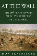 At the wall : the 69th Pennsylvania "Irish Volunteers" at Gettysburg /