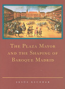 The Plaza Mayor and the shaping of Baroque Madrid /