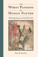 The worst passions of human nature : white supremacy in the Civil War north /