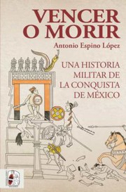 Vencer o morir : una historia militar de la conquista de México /