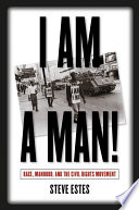 I am a man! : race, manhood, and the civil rights movement /