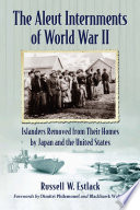 The Aleut internments of World War II : islanders removed from their homes by Japan and the United States /