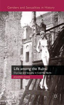 Life among the ruins : cityscape and sexuality in Cold War Berlin /
