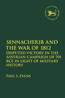 Sennacherib and the war of 1812 : disputed victory in the Assyrian campaign of 701 BCE in light of military history /