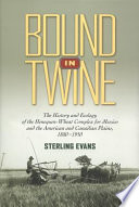 Bound in twine : the history and ecology of the henequen-wheat complex for Mexico and the American and Canadian Plains, 1880-1950 /
