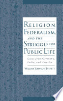 Religion, Federalism, and the Struggle for Public Life : Cases from Germany, India, and America.