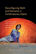 Reconfiguring myth and narrative in contemporary opera : Osvaldo Golijov, Kaija Saariaho, John Adams, and Tan Dun /