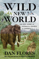 WILD NEW WORLD: THE EPIC STORY OF ANIMALS AND PEOPLE IN AMERICA.