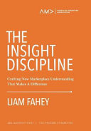 The insight discipline : crafting marketplace understanding that makes a difference /