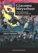 Giacomo Meyerbeer : the deliberately forgotten composer /