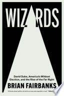 Wizards : David Duke, America's wildest election, and the rise of the far right /