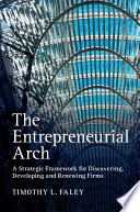The entrepreneurial arch : a strategic framework for discovering, developing and renewing firms /