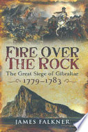 Fire over the rock : the great siege of Gibralter, 1779-1783 /