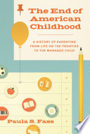 The end of American childhood : a history of parenting from life on the frontier to the managed child /